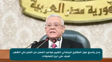 جدل واسع حول المقترح البرلماني لتغيير مواعيد العمل من الفجر حتى الظهر.. تعرف على أبرز التعليقات